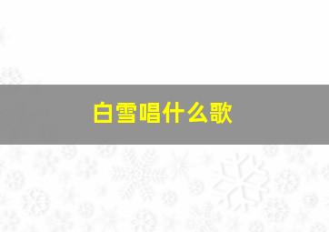 白雪唱什么歌