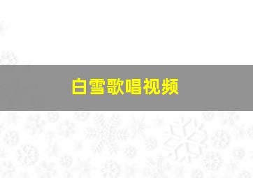 白雪歌唱视频