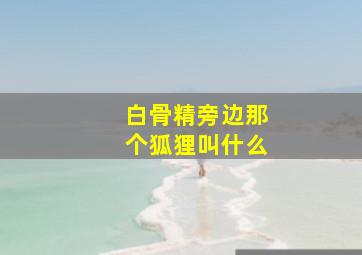 白骨精旁边那个狐狸叫什么