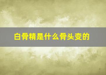 白骨精是什么骨头变的