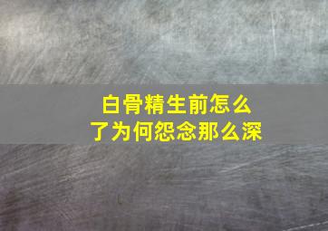 白骨精生前怎么了为何怨念那么深