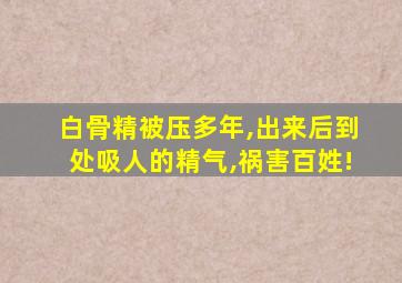 白骨精被压多年,出来后到处吸人的精气,祸害百姓!