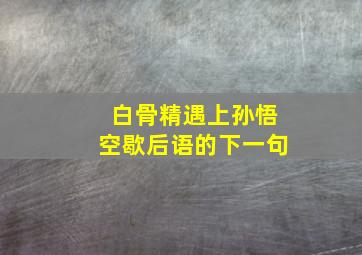 白骨精遇上孙悟空歇后语的下一句