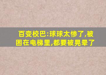 百变校巴:球球太惨了,被困在电梯里,都要被晃晕了