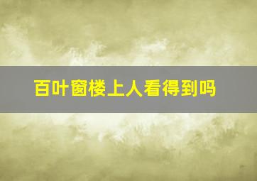 百叶窗楼上人看得到吗