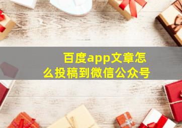 百度app文章怎么投稿到微信公众号