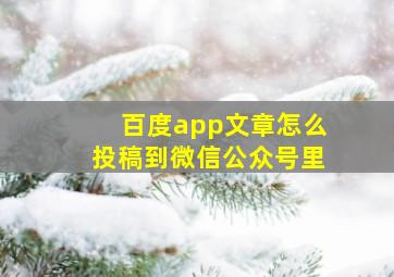 百度app文章怎么投稿到微信公众号里