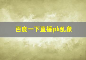 百度一下直播pk乱象