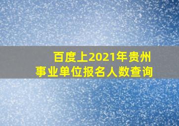 百度上2021年贵州事业单位报名人数查询