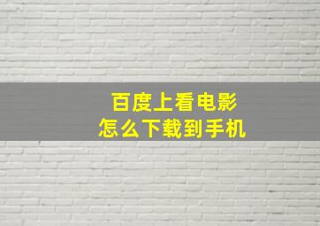 百度上看电影怎么下载到手机