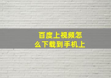 百度上视频怎么下载到手机上