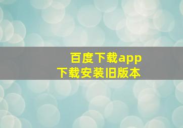 百度下载app下载安装旧版本