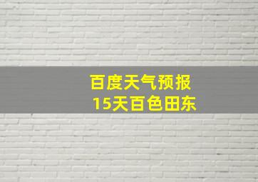 百度天气预报15天百色田东