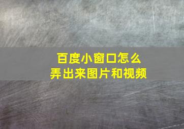 百度小窗口怎么弄出来图片和视频