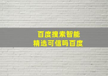 百度搜索智能精选可信吗百度