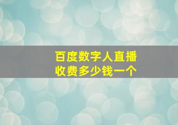 百度数字人直播收费多少钱一个