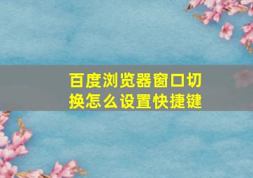 百度浏览器窗口切换怎么设置快捷键