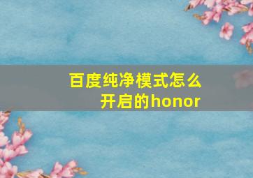 百度纯净模式怎么开启的honor