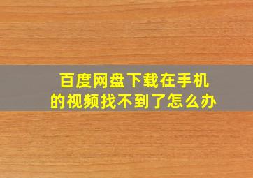 百度网盘下载在手机的视频找不到了怎么办