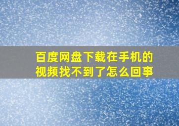 百度网盘下载在手机的视频找不到了怎么回事