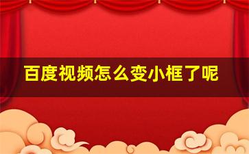 百度视频怎么变小框了呢