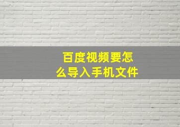 百度视频要怎么导入手机文件