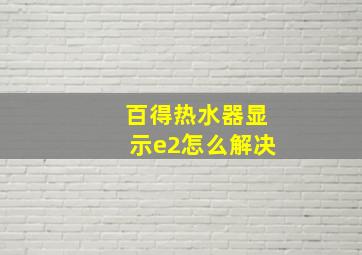 百得热水器显示e2怎么解决