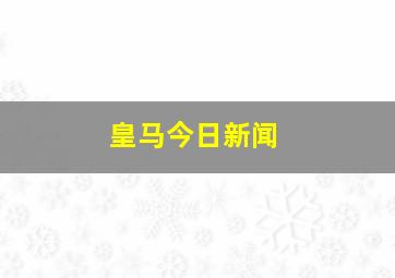 皇马今日新闻