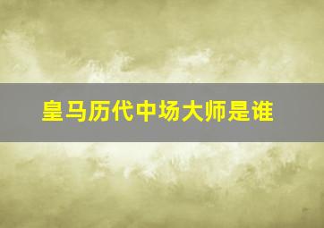 皇马历代中场大师是谁