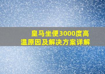 皇马坐便3000度高温原因及解决方案详解