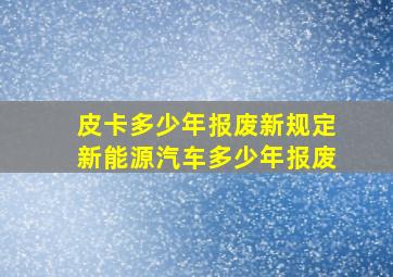 皮卡多少年报废新规定新能源汽车多少年报废