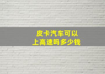 皮卡汽车可以上高速吗多少钱