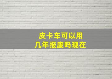 皮卡车可以用几年报废吗现在