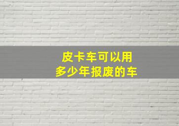 皮卡车可以用多少年报废的车