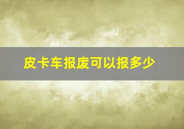 皮卡车报废可以报多少