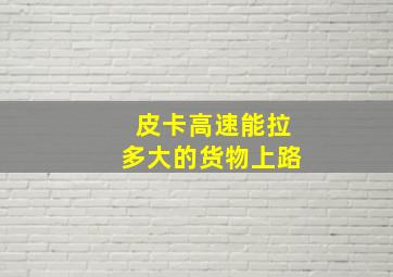 皮卡高速能拉多大的货物上路