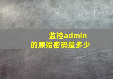 监控admin的原始密码是多少