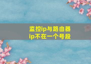 监控ip与路由器ip不在一个号段