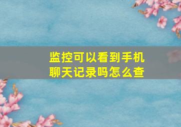 监控可以看到手机聊天记录吗怎么查