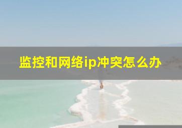 监控和网络ip冲突怎么办