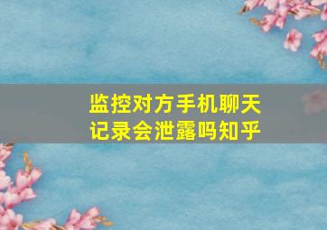 监控对方手机聊天记录会泄露吗知乎