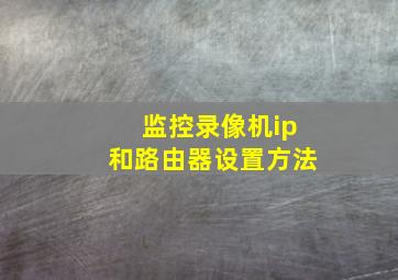 监控录像机ip和路由器设置方法