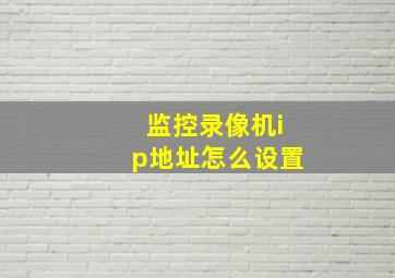 监控录像机ip地址怎么设置