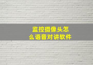 监控摄像头怎么语音对讲软件