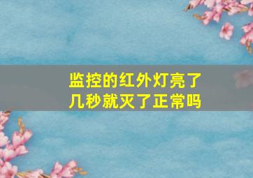 监控的红外灯亮了几秒就灭了正常吗