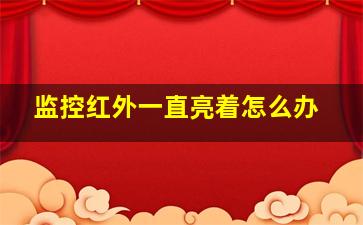 监控红外一直亮着怎么办