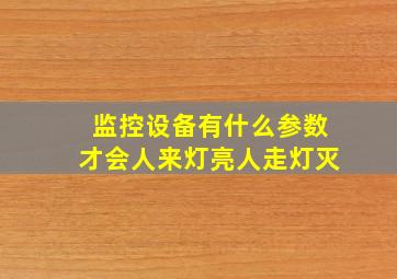 监控设备有什么参数才会人来灯亮人走灯灭