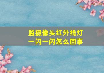 监摄像头红外线灯一闪一闪怎么回事