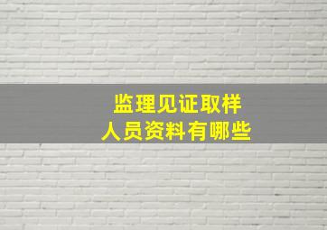 监理见证取样人员资料有哪些