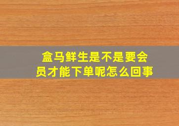 盒马鲜生是不是要会员才能下单呢怎么回事